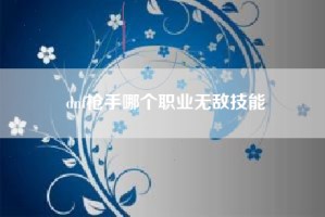 dnf枪手哪个职业无敌技能