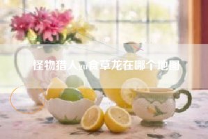 怪物猎人gu食草龙在哪个地图