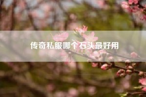 传奇私服哪个石头最好用