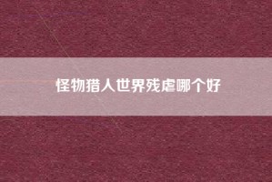 怪物猎人世界残虐哪个好