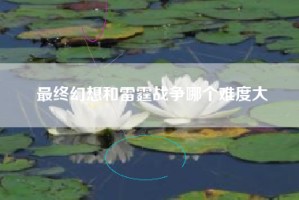 最终幻想和雷霆战争哪个难度大