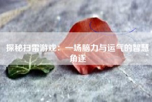 探秘扫雷游戏：一场脑力与运气的智慧角逐