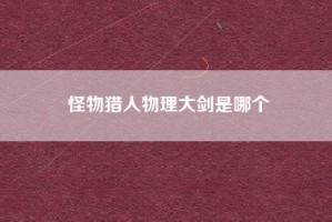 怪物猎人物理大剑是哪个