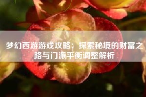 梦幻西游游戏攻略：探索秘境的财富之路与门派平衡调整解析