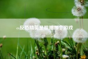 cs反恐精英是根据哪个游戏