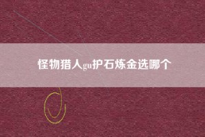 怪物猎人gu护石炼金选哪个