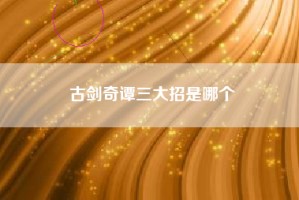 古剑奇谭三大招是哪个