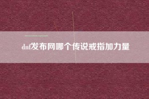 dnf发布网哪个传说戒指加力量