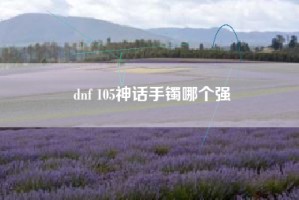 dnf 105神话手镯哪个强