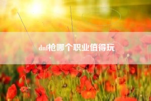 dnf枪哪个职业值得玩