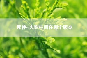 死神vs火影柱间在哪个版本