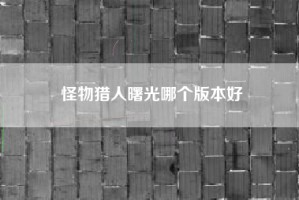 怪物猎人曙光哪个版本好