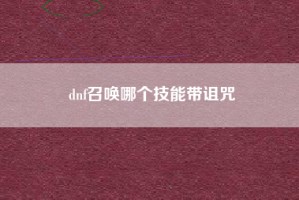 dnf召唤哪个技能带诅咒