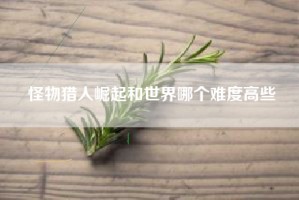 怪物猎人崛起和世界哪个难度高些