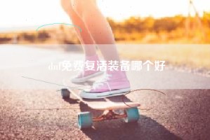dnf免费复活装备哪个好