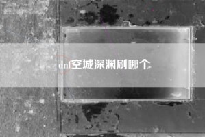 dnf空城深渊刷哪个