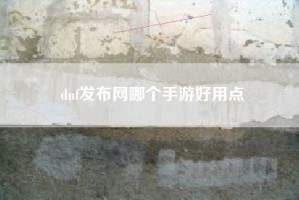 dnf发布网哪个手游好用点