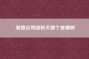 星露谷物语秋天哪个是橡树