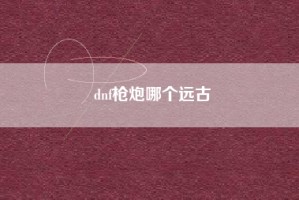 dnf枪炮哪个远古