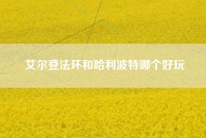 艾尔登法环和哈利波特哪个好玩