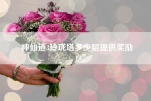 神仙道3玲珑塔多少层提供奖励