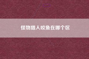 怪物猎人咬鱼在哪个区