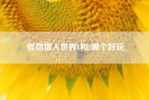 怪物猎人世界1和2哪个好玩