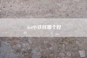 dnf小铁柱哪个好