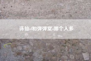 诛仙sf和弹弹堂s哪个人多