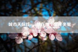 城市天际线mod放在哪个文件夹里