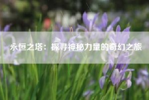 永恒之塔：探寻神秘力量的奇幻之旅