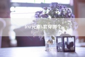 DNF元素b套穿哪个