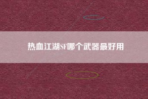 热血江湖SF哪个武器最好用