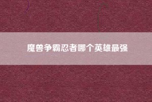 魔兽争霸忍者哪个英雄最强