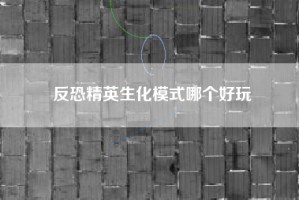 反恐精英生化模式哪个好玩