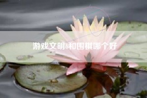 游戏文明6和围棋哪个好