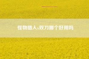 怪物猎人x双刀哪个好用吗