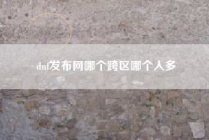 dnf发布网哪个跨区哪个人多