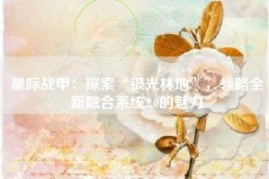 星际战甲：探索“银光林地”，领略全新融合系统2.0的魅力