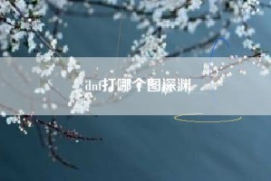 dnf打哪个图深渊