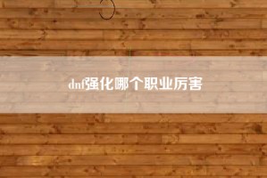 dnf强化哪个职业厉害
