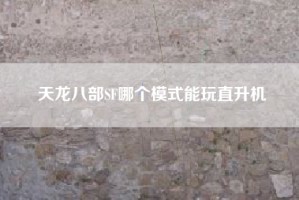 天龙八部SF哪个模式能玩直升机