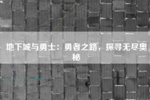 地下城与勇士：勇者之路，探寻无尽奥秘