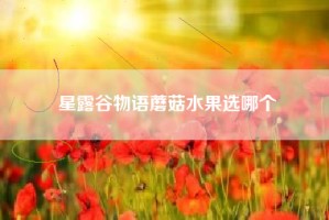 星露谷物语蘑菇水果选哪个