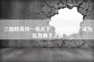 三国群英传一统天下：策略制胜，成为乱世霸主之路