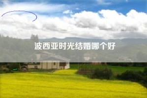 波西亚时光结婚哪个好