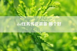dnf任务传说装备 哪个好