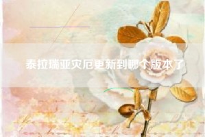 泰拉瑞亚灾厄更新到哪个版本了