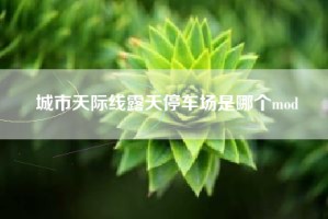 城市天际线露天停车场是哪个mod