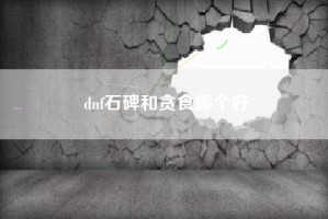 dnf石碑和贪食哪个好